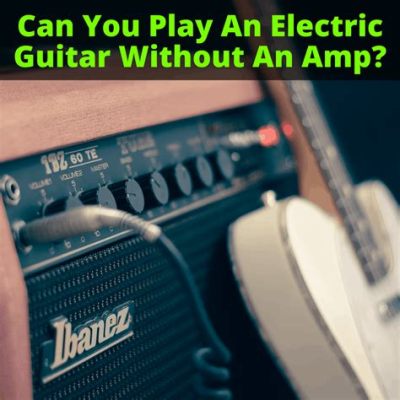 Do you need an amp for an electric guitar, or can you just whisper sweet melodies to it?